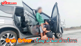 Grab Driver เย็ดลูกค้าไม่มีเงินจ่าย ให้มาส่งทางเปลี่ยนขอเอาตัวเข้าแลก แทนเงินแล้วกัน จอดกลางทางเอากันสะเลย