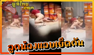 หลุดแอบถ่ายพนักงานคลังสินค้า โฮมโปรกำลังแอบกินตับ จับสาวกระเด้า ในที่ทำงานxxxxโดนเพื่อนร่วมงานแอบถ่ายคลิปลงโซเซียล