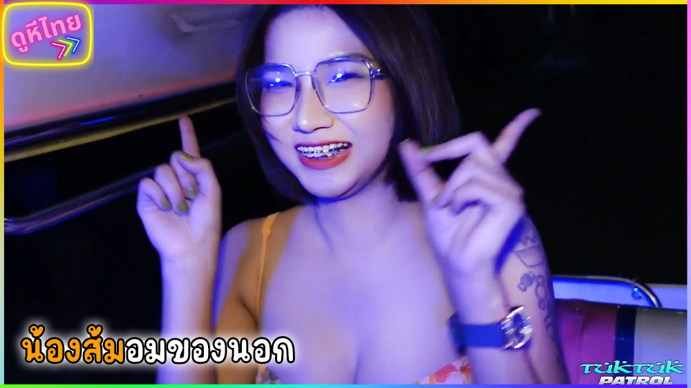 TukTukPatrol – SomSom น้องส้มส้ม สาวเมืองเก่า อมของนอก ตุ๊กตุ๊กหรรษามาอีกแล้ว กับสาวไทยหุ่นแน่นๆ รอรับหลังผับเลิก พาไปเย็ดที่โรงแรม สาวสวยเฟรนลี่ ใส่แว่นจัดฟันน่ารักจัดเลย