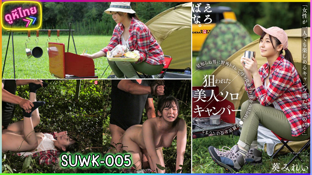 SUWK-005 มิเรอิ อาโออิ ไปตั้งแคมป์คนเดียว เธอจึงตกเป็นเป้าหมายของผู้ชาย เต็นท์ข้างๆ และเธอโดนจับข่มขืนในป่า อุทยานแห่งชาติในญี่ปุ่น