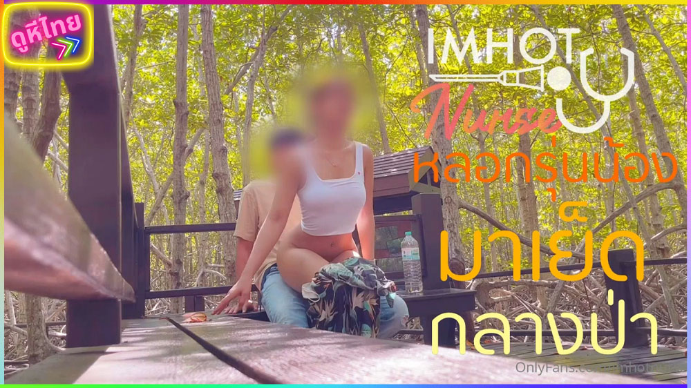น้องนิวเอวร่อน ชวนรุ่นน้องมาเย็ดกลางป่าชายเลน  imhotnurse  เดินเล่นจนเงี่ยนแวะข้างทางนั้งเอาหีบดควยจนแตก